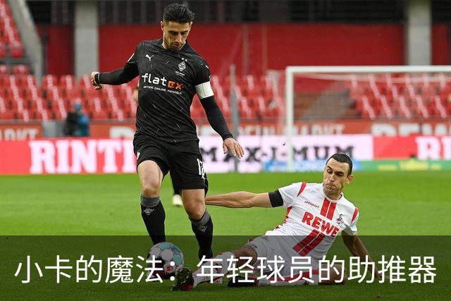 小卡的魔法：年轻球员的助推器